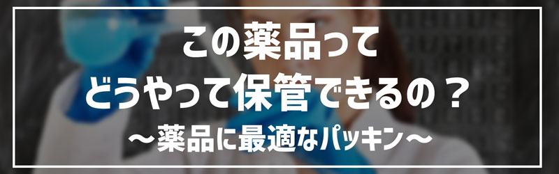 この薬品ってどうやって保管できるの?~薬品に最適なパッ