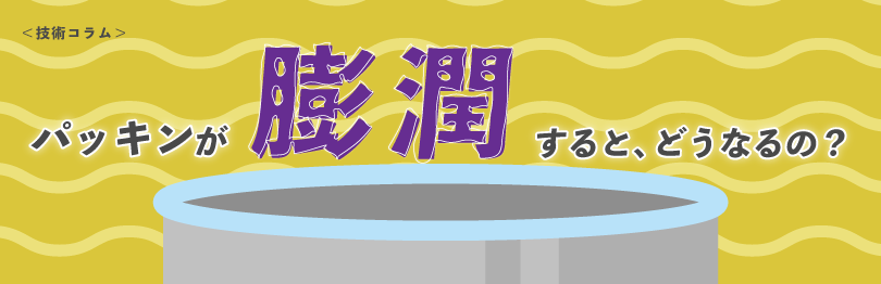 パッキンが膨潤するとどうなるの?