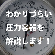 わかりづらい圧力容器を解説します