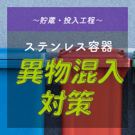 ステンレス容器周辺でできる異物混入対策～貯蔵・投入工程～