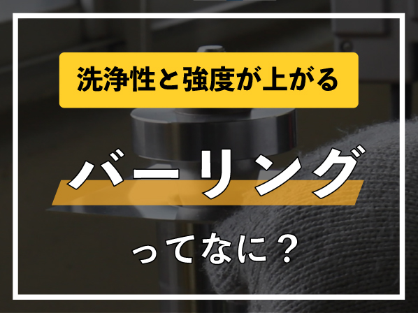 洗浄性と強度が上がる「バーリング」ってなに?