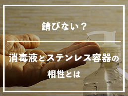 錆びない?消毒液とステンレス容器の相性とは