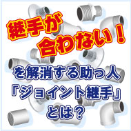 継手が合わない!を解消する助っ人「ジョイント継手」とは?