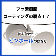 フッ素樹脂コーティングの弱点!? 気を付けたい「ピンホールのはなし」