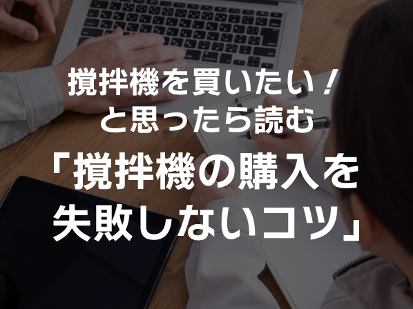 撹拌機を買いたい!と思ったら読む「撹拌機の購入を失敗しないコツ」