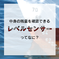 液体・粉体の残量を確認できる!レベルセンサーってなに?