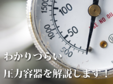 わかりづらい圧力容器を解説します!