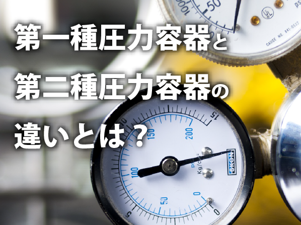 第一種圧力容器と第二種圧力容器の違いとは?