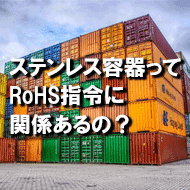 ステンレス容器ってRoHS指令に関係あるの?