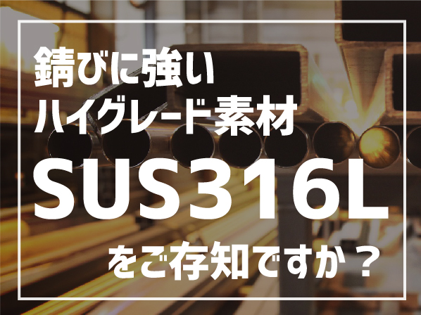 錆びに強いステンレスのハイグレード素材「SUS316L」をご存知ですか?
