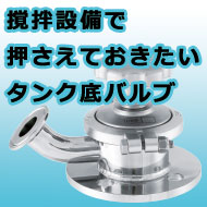 撹拌機だけじゃない!撹拌設備で押さえておきたいタンク底バルブ