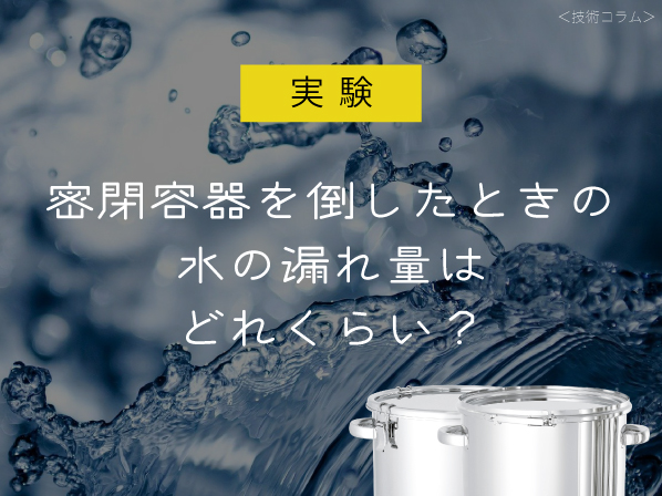 【実験】密閉容器を倒したときの水の漏れ量はどれくらい?