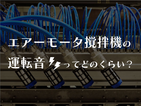 エアーモータ撹拌機の運転音ってどのくらい？