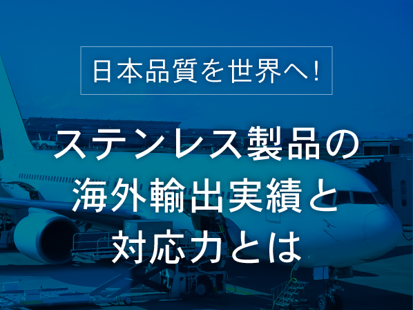 日本品質を世界へ！ステンレス製品の海外輸出実績と対応力とは