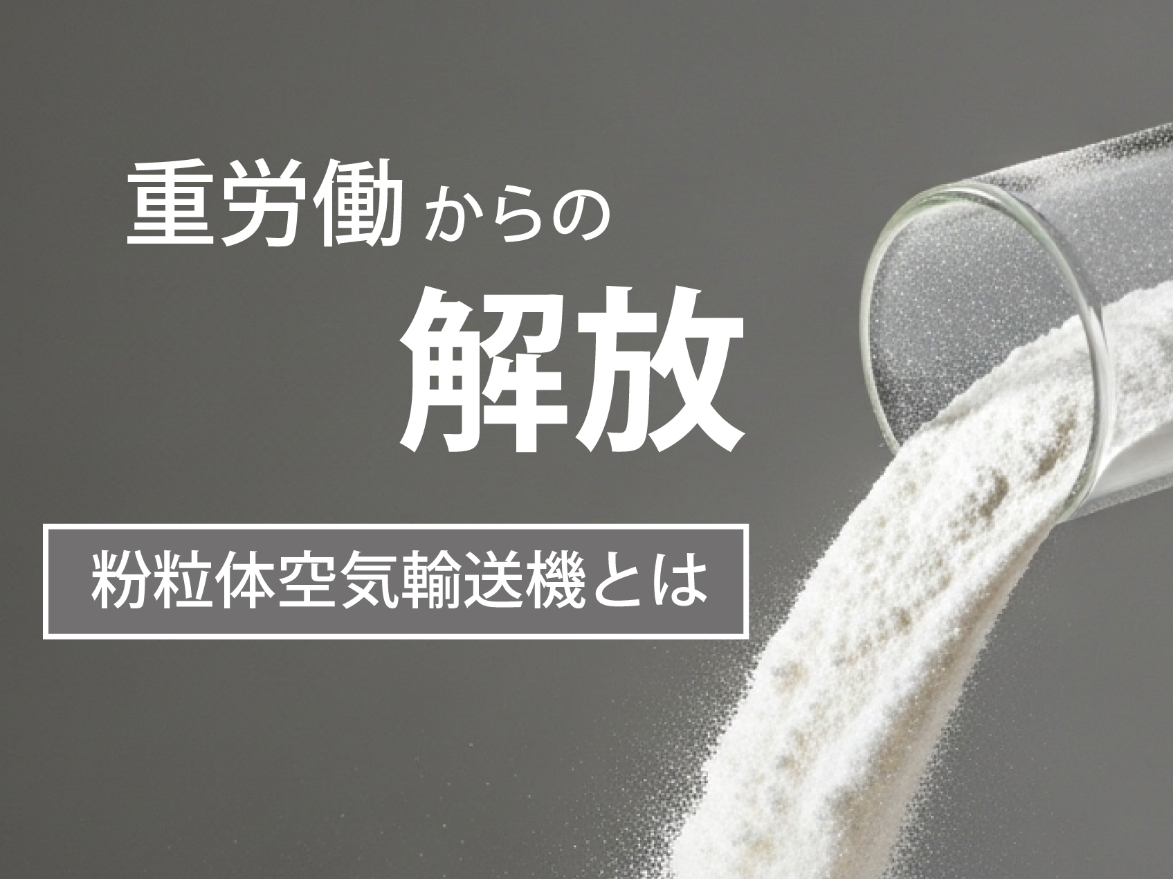 重労働からの解放！粉粒体搬送作業を自動化する粉粒体空気輸送機とは