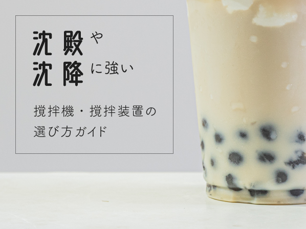 沈殿や沈降に強い撹拌機・撹拌装置の選び方ガイド