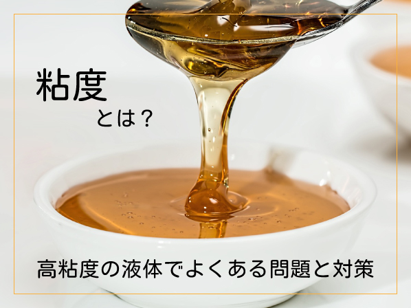 粘度とは？高粘度の液体でよくある問題と対策